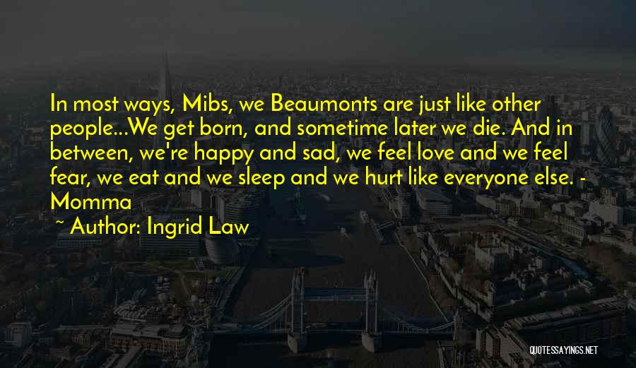 Ingrid Law Quotes: In Most Ways, Mibs, We Beaumonts Are Just Like Other People...we Get Born, And Sometime Later We Die. And In