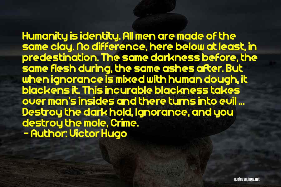 Victor Hugo Quotes: Humanity Is Identity. All Men Are Made Of The Same Clay. No Difference, Here Below At Least, In Predestination. The