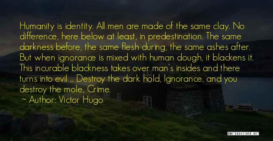 Victor Hugo Quotes: Humanity Is Identity. All Men Are Made Of The Same Clay. No Difference, Here Below At Least, In Predestination. The