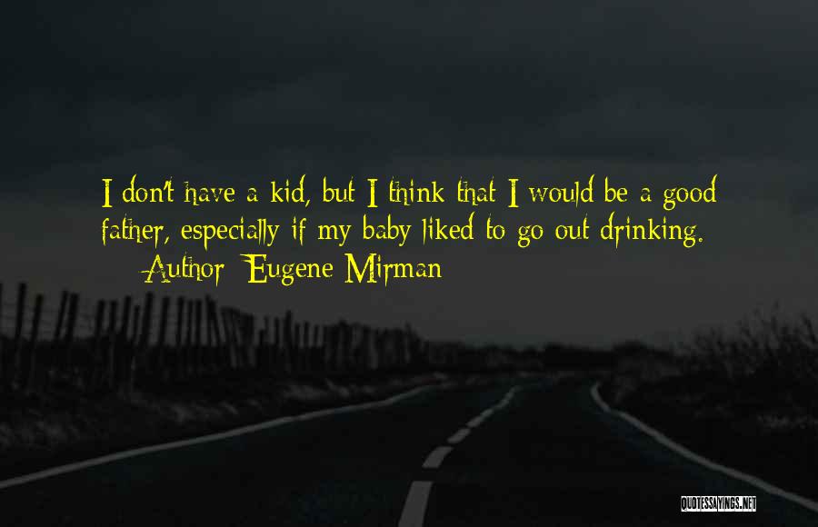 Eugene Mirman Quotes: I Don't Have A Kid, But I Think That I Would Be A Good Father, Especially If My Baby Liked