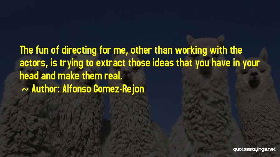 Alfonso Gomez-Rejon Quotes: The Fun Of Directing For Me, Other Than Working With The Actors, Is Trying To Extract Those Ideas That You