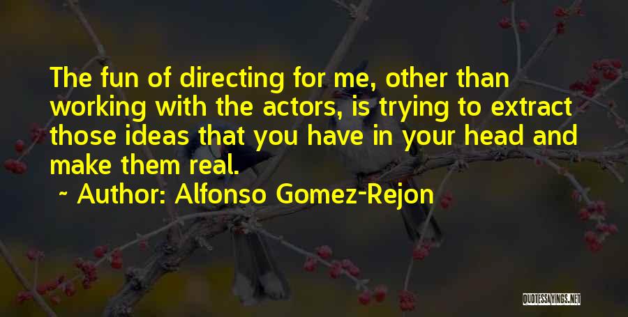 Alfonso Gomez-Rejon Quotes: The Fun Of Directing For Me, Other Than Working With The Actors, Is Trying To Extract Those Ideas That You
