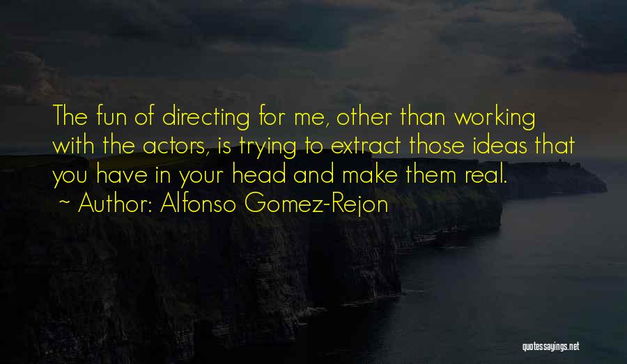 Alfonso Gomez-Rejon Quotes: The Fun Of Directing For Me, Other Than Working With The Actors, Is Trying To Extract Those Ideas That You