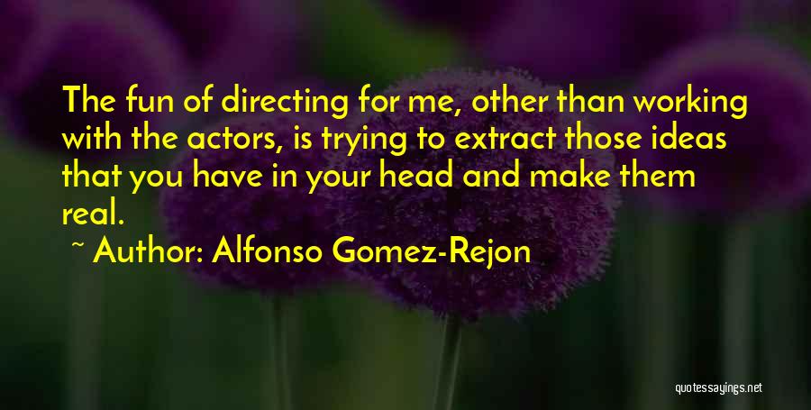 Alfonso Gomez-Rejon Quotes: The Fun Of Directing For Me, Other Than Working With The Actors, Is Trying To Extract Those Ideas That You