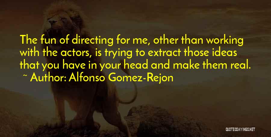 Alfonso Gomez-Rejon Quotes: The Fun Of Directing For Me, Other Than Working With The Actors, Is Trying To Extract Those Ideas That You