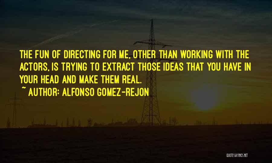 Alfonso Gomez-Rejon Quotes: The Fun Of Directing For Me, Other Than Working With The Actors, Is Trying To Extract Those Ideas That You