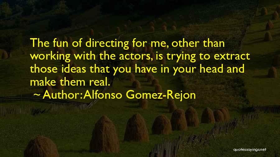 Alfonso Gomez-Rejon Quotes: The Fun Of Directing For Me, Other Than Working With The Actors, Is Trying To Extract Those Ideas That You