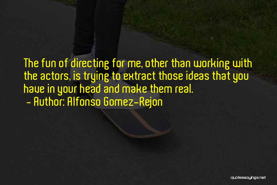 Alfonso Gomez-Rejon Quotes: The Fun Of Directing For Me, Other Than Working With The Actors, Is Trying To Extract Those Ideas That You