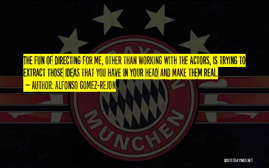 Alfonso Gomez-Rejon Quotes: The Fun Of Directing For Me, Other Than Working With The Actors, Is Trying To Extract Those Ideas That You