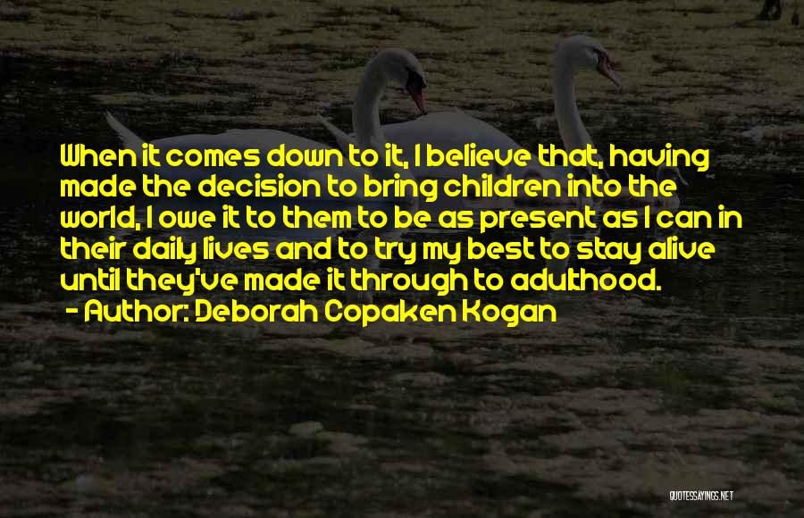 Deborah Copaken Kogan Quotes: When It Comes Down To It, I Believe That, Having Made The Decision To Bring Children Into The World, I