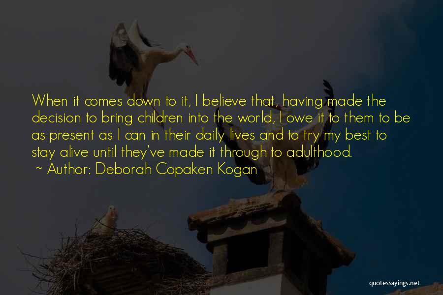 Deborah Copaken Kogan Quotes: When It Comes Down To It, I Believe That, Having Made The Decision To Bring Children Into The World, I