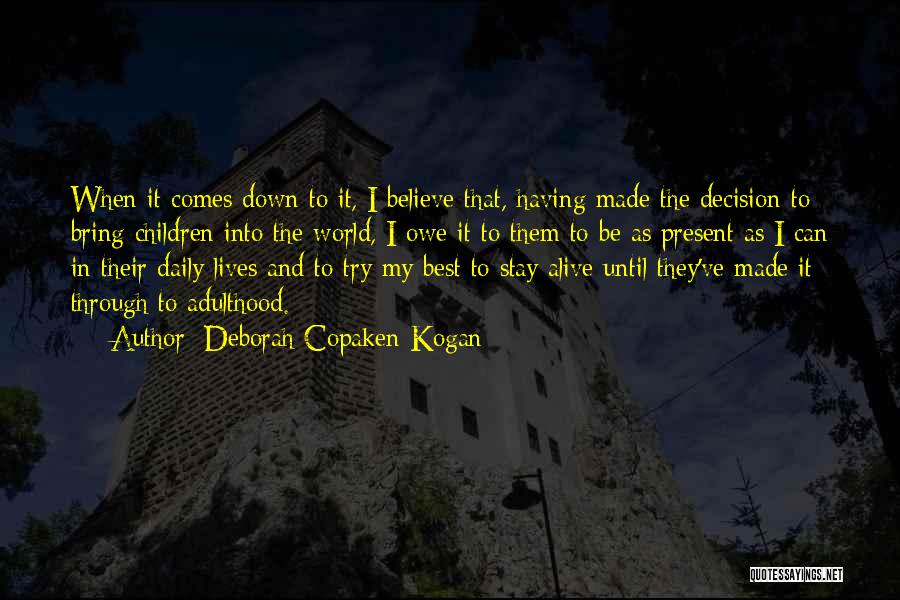 Deborah Copaken Kogan Quotes: When It Comes Down To It, I Believe That, Having Made The Decision To Bring Children Into The World, I