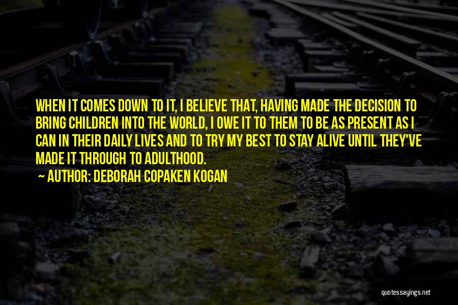 Deborah Copaken Kogan Quotes: When It Comes Down To It, I Believe That, Having Made The Decision To Bring Children Into The World, I