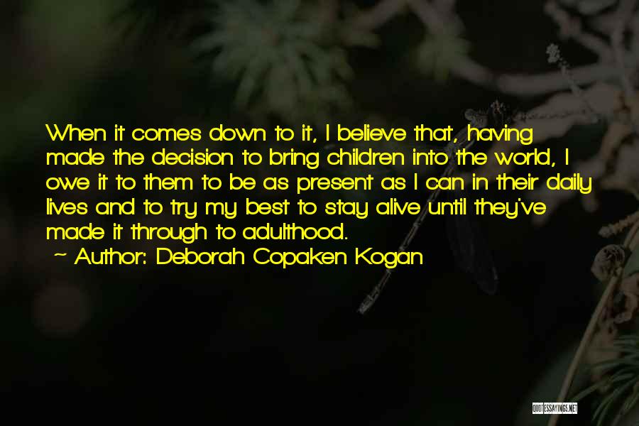 Deborah Copaken Kogan Quotes: When It Comes Down To It, I Believe That, Having Made The Decision To Bring Children Into The World, I