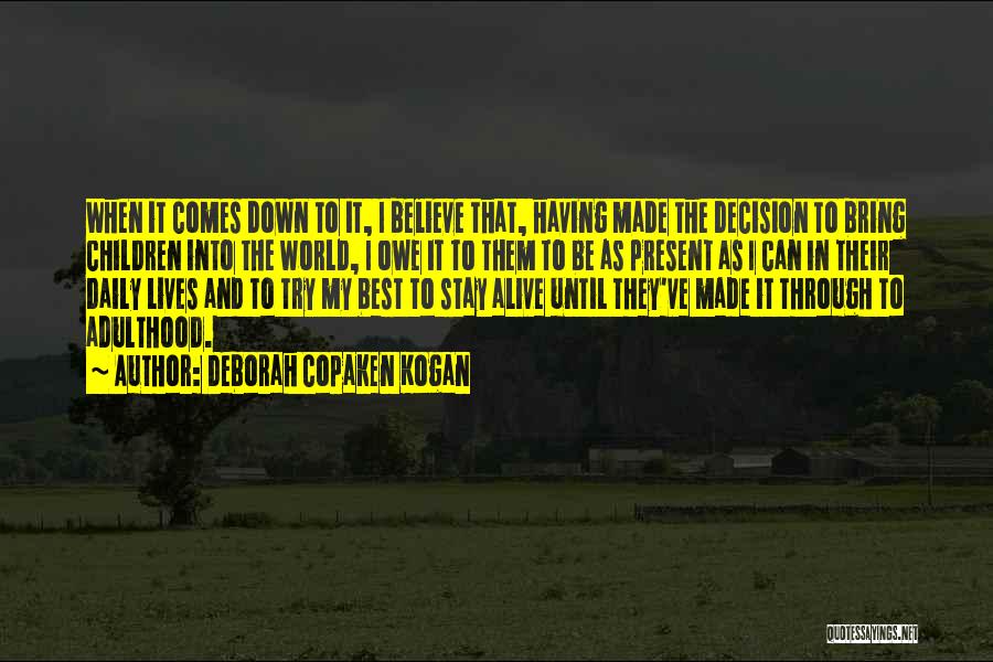 Deborah Copaken Kogan Quotes: When It Comes Down To It, I Believe That, Having Made The Decision To Bring Children Into The World, I