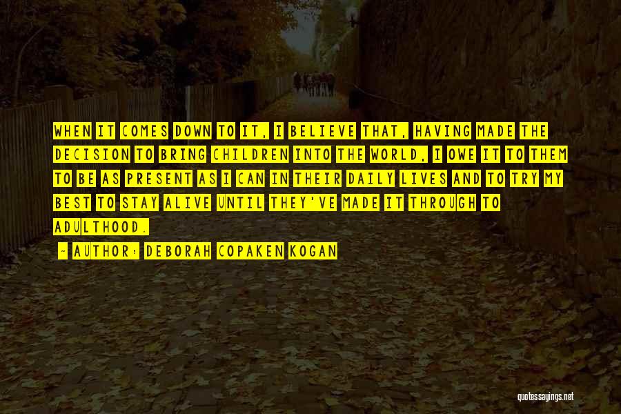 Deborah Copaken Kogan Quotes: When It Comes Down To It, I Believe That, Having Made The Decision To Bring Children Into The World, I