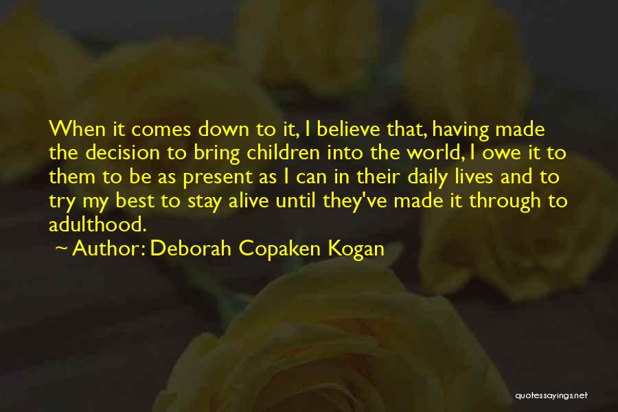 Deborah Copaken Kogan Quotes: When It Comes Down To It, I Believe That, Having Made The Decision To Bring Children Into The World, I