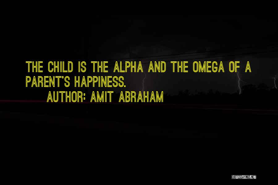 Amit Abraham Quotes: The Child Is The Alpha And The Omega Of A Parent's Happiness.