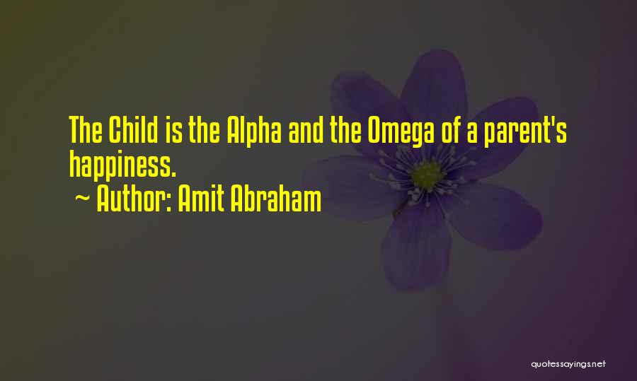 Amit Abraham Quotes: The Child Is The Alpha And The Omega Of A Parent's Happiness.