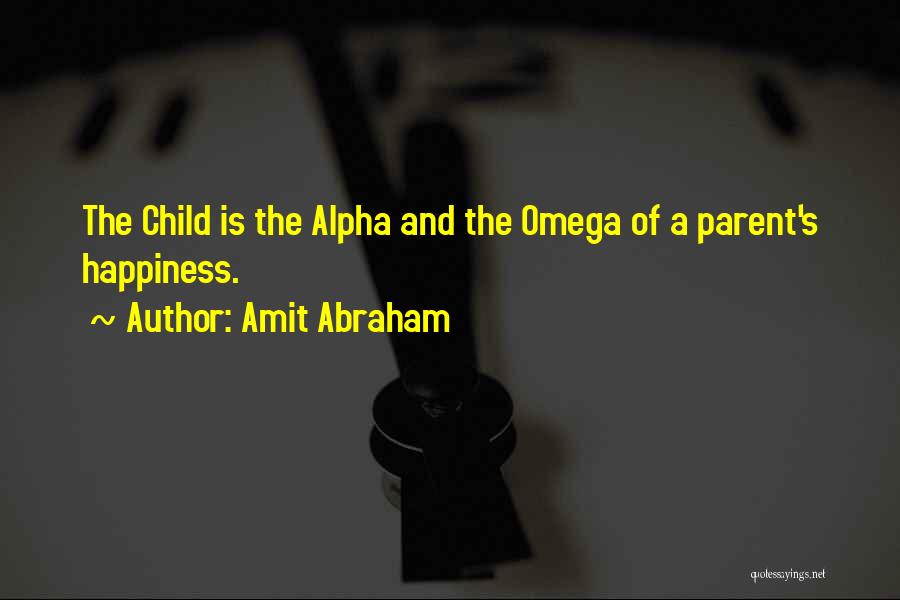 Amit Abraham Quotes: The Child Is The Alpha And The Omega Of A Parent's Happiness.