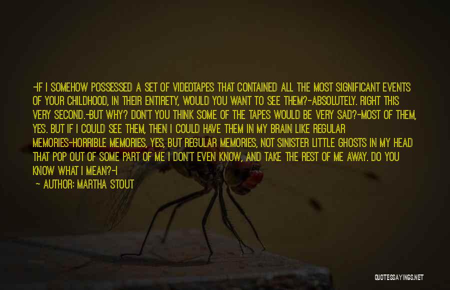 Martha Stout Quotes: -if I Somehow Possessed A Set Of Videotapes That Contained All The Most Significant Events Of Your Childhood, In Their