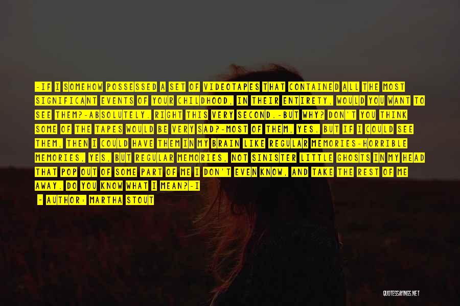 Martha Stout Quotes: -if I Somehow Possessed A Set Of Videotapes That Contained All The Most Significant Events Of Your Childhood, In Their