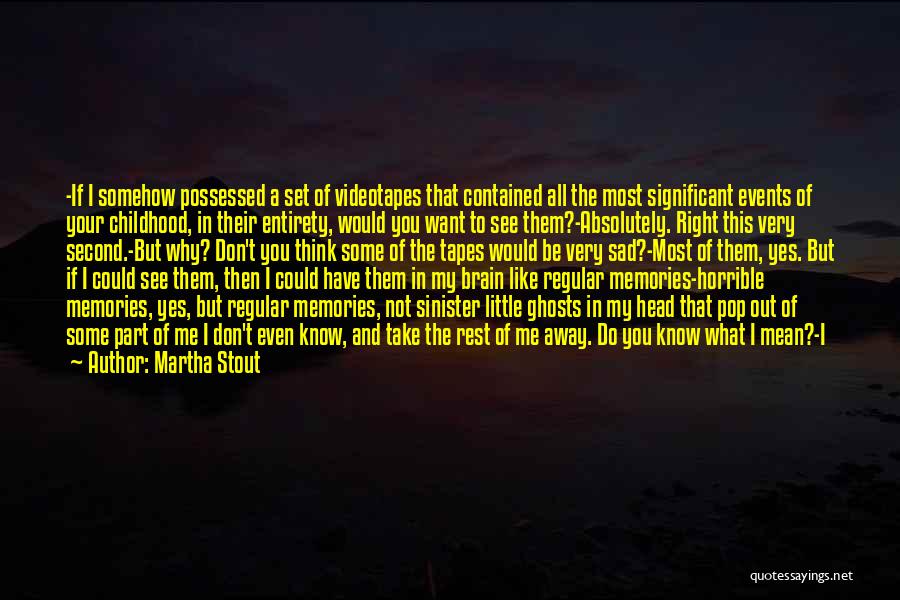 Martha Stout Quotes: -if I Somehow Possessed A Set Of Videotapes That Contained All The Most Significant Events Of Your Childhood, In Their