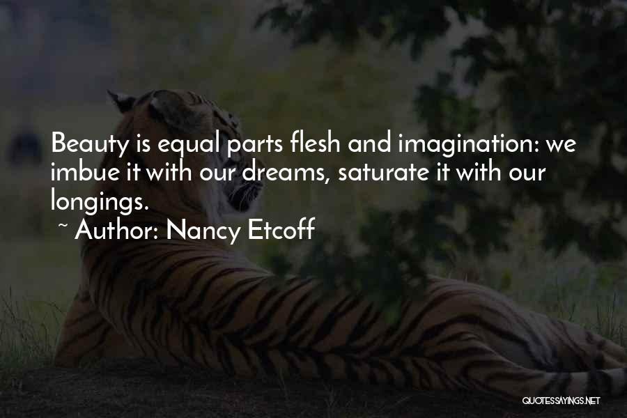 Nancy Etcoff Quotes: Beauty Is Equal Parts Flesh And Imagination: We Imbue It With Our Dreams, Saturate It With Our Longings.