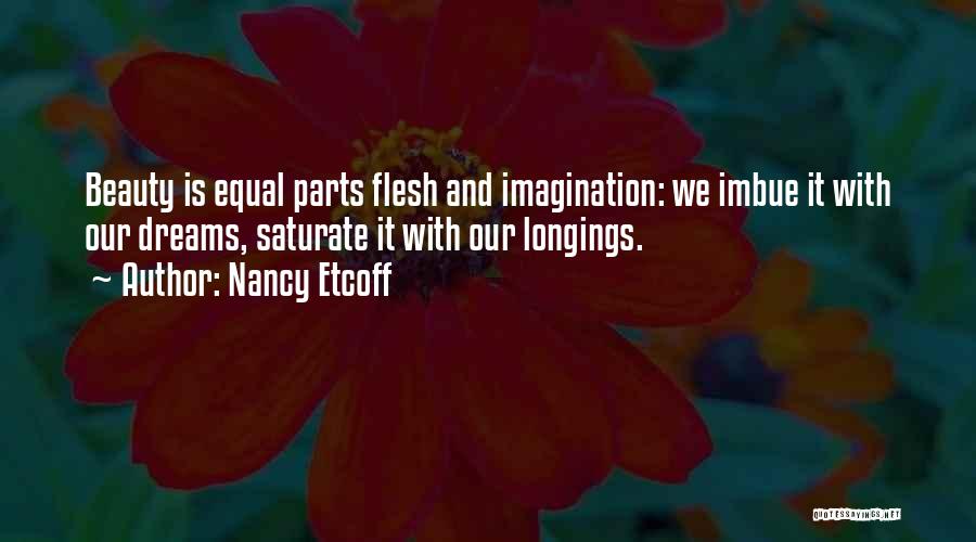 Nancy Etcoff Quotes: Beauty Is Equal Parts Flesh And Imagination: We Imbue It With Our Dreams, Saturate It With Our Longings.