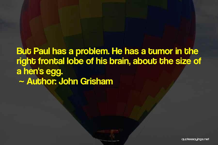 John Grisham Quotes: But Paul Has A Problem. He Has A Tumor In The Right Frontal Lobe Of His Brain, About The Size