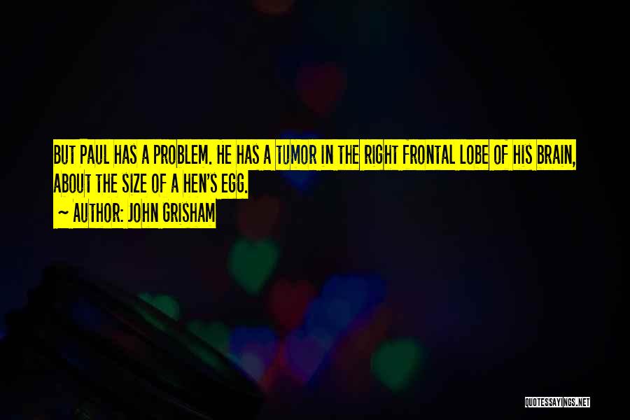 John Grisham Quotes: But Paul Has A Problem. He Has A Tumor In The Right Frontal Lobe Of His Brain, About The Size