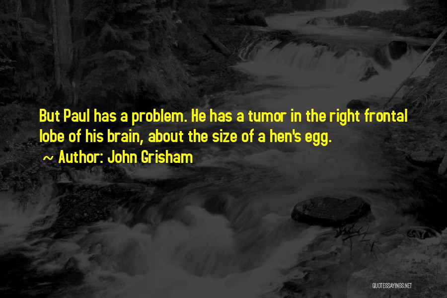 John Grisham Quotes: But Paul Has A Problem. He Has A Tumor In The Right Frontal Lobe Of His Brain, About The Size