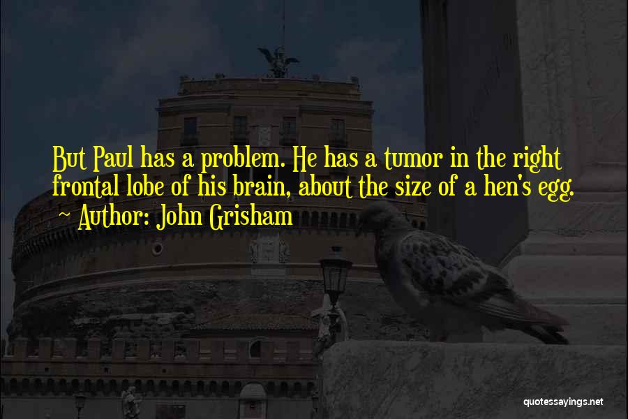 John Grisham Quotes: But Paul Has A Problem. He Has A Tumor In The Right Frontal Lobe Of His Brain, About The Size