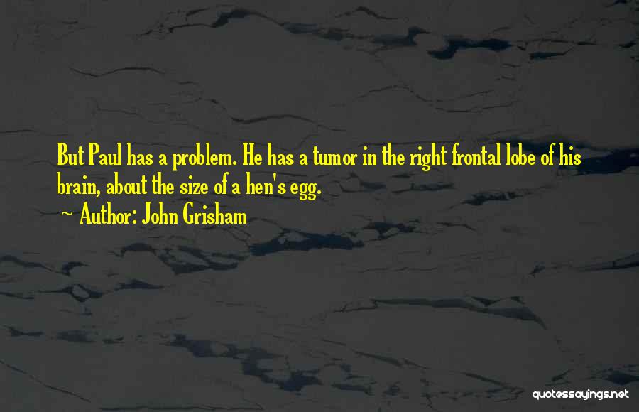 John Grisham Quotes: But Paul Has A Problem. He Has A Tumor In The Right Frontal Lobe Of His Brain, About The Size