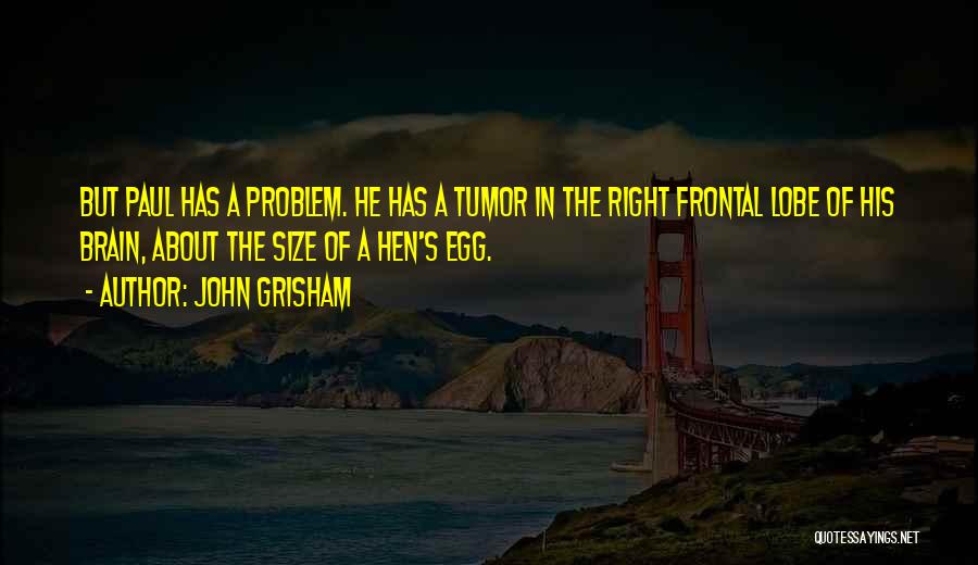 John Grisham Quotes: But Paul Has A Problem. He Has A Tumor In The Right Frontal Lobe Of His Brain, About The Size