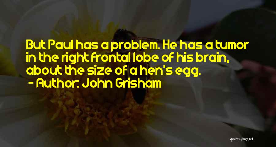 John Grisham Quotes: But Paul Has A Problem. He Has A Tumor In The Right Frontal Lobe Of His Brain, About The Size