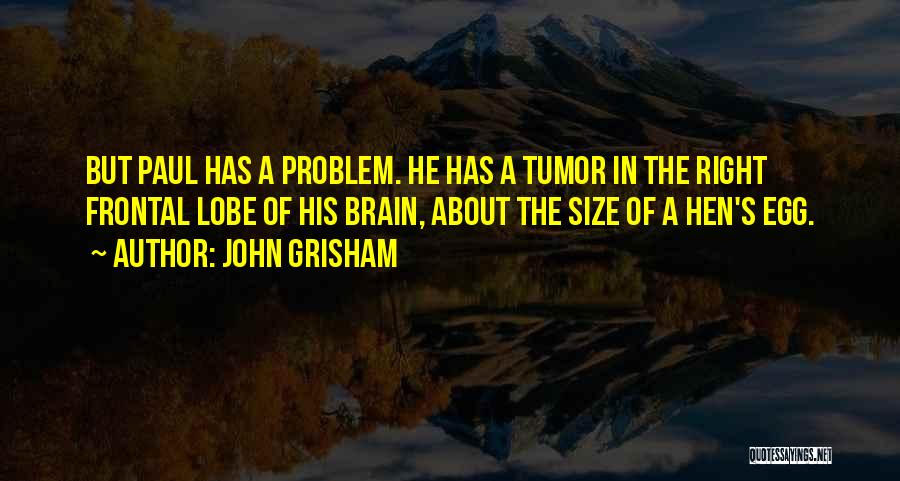 John Grisham Quotes: But Paul Has A Problem. He Has A Tumor In The Right Frontal Lobe Of His Brain, About The Size