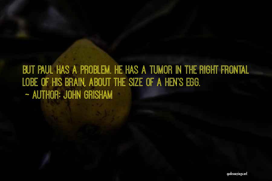 John Grisham Quotes: But Paul Has A Problem. He Has A Tumor In The Right Frontal Lobe Of His Brain, About The Size