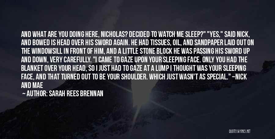 Sarah Rees Brennan Quotes: And What Are You Doing Here, Nicholas? Decided To Watch Me Sleep? Yes, Said Nick, And Bowed Is Head Over