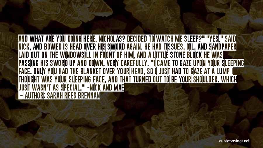 Sarah Rees Brennan Quotes: And What Are You Doing Here, Nicholas? Decided To Watch Me Sleep? Yes, Said Nick, And Bowed Is Head Over