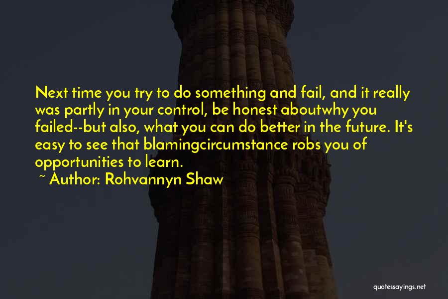 Rohvannyn Shaw Quotes: Next Time You Try To Do Something And Fail, And It Really Was Partly In Your Control, Be Honest Aboutwhy