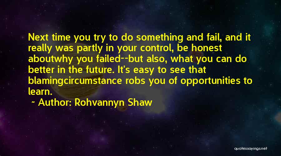 Rohvannyn Shaw Quotes: Next Time You Try To Do Something And Fail, And It Really Was Partly In Your Control, Be Honest Aboutwhy