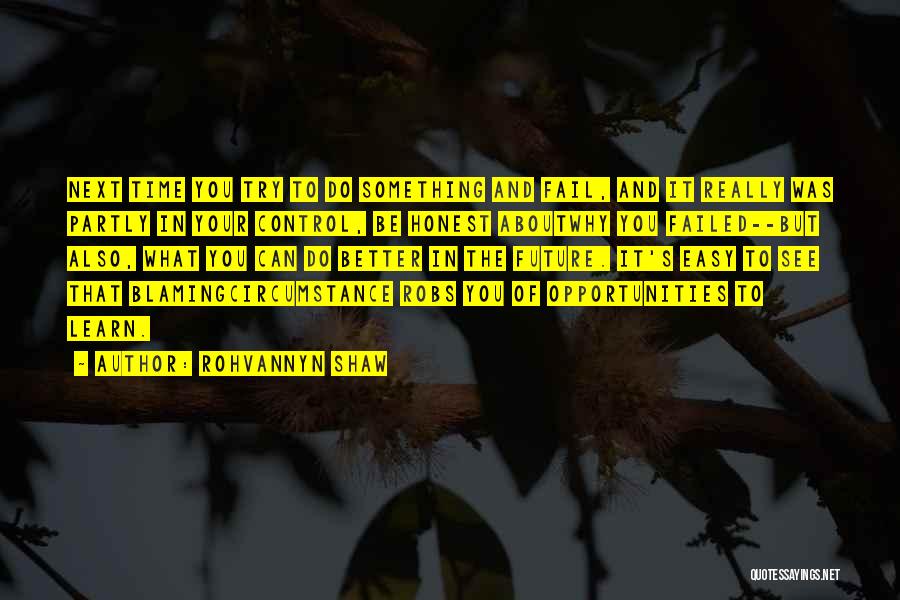 Rohvannyn Shaw Quotes: Next Time You Try To Do Something And Fail, And It Really Was Partly In Your Control, Be Honest Aboutwhy