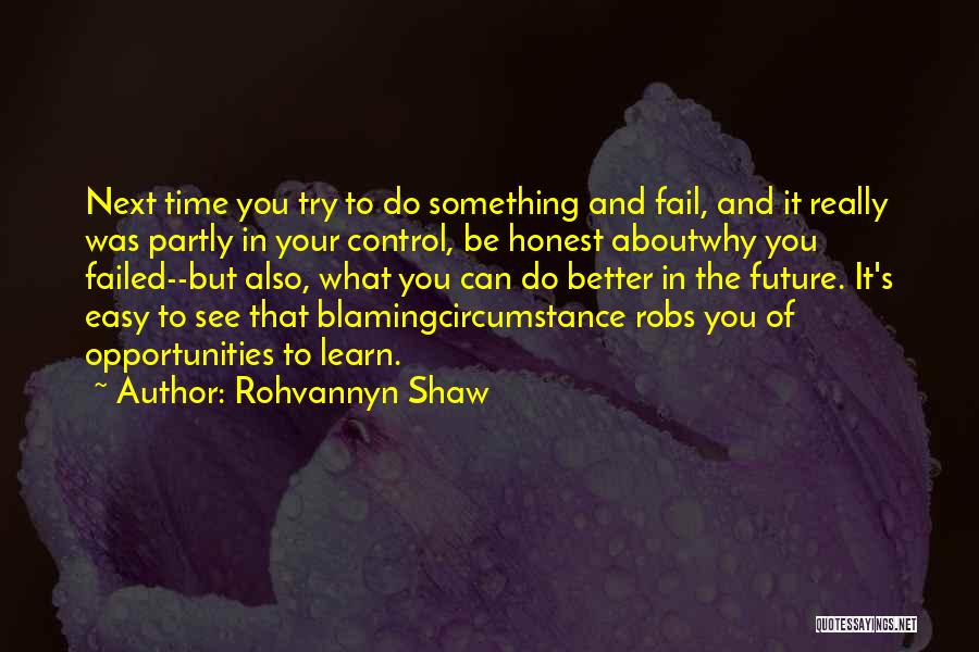 Rohvannyn Shaw Quotes: Next Time You Try To Do Something And Fail, And It Really Was Partly In Your Control, Be Honest Aboutwhy