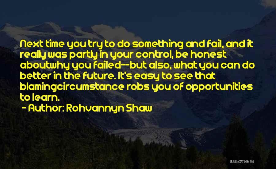 Rohvannyn Shaw Quotes: Next Time You Try To Do Something And Fail, And It Really Was Partly In Your Control, Be Honest Aboutwhy