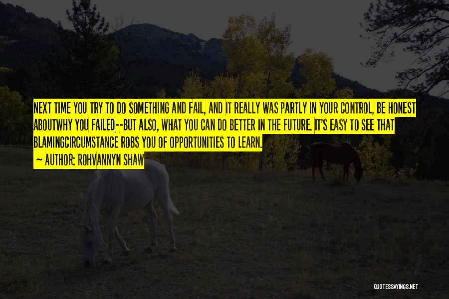 Rohvannyn Shaw Quotes: Next Time You Try To Do Something And Fail, And It Really Was Partly In Your Control, Be Honest Aboutwhy