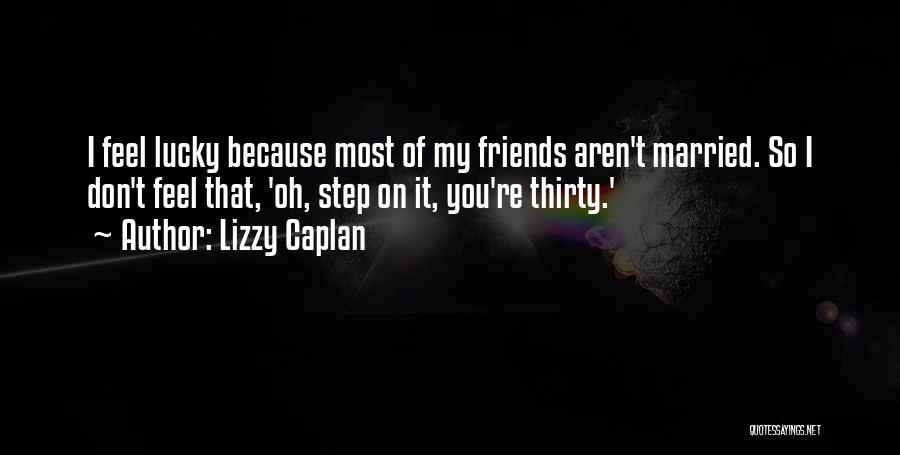 Lizzy Caplan Quotes: I Feel Lucky Because Most Of My Friends Aren't Married. So I Don't Feel That, 'oh, Step On It, You're