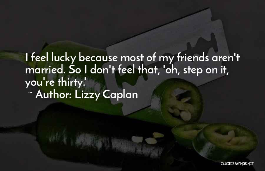 Lizzy Caplan Quotes: I Feel Lucky Because Most Of My Friends Aren't Married. So I Don't Feel That, 'oh, Step On It, You're