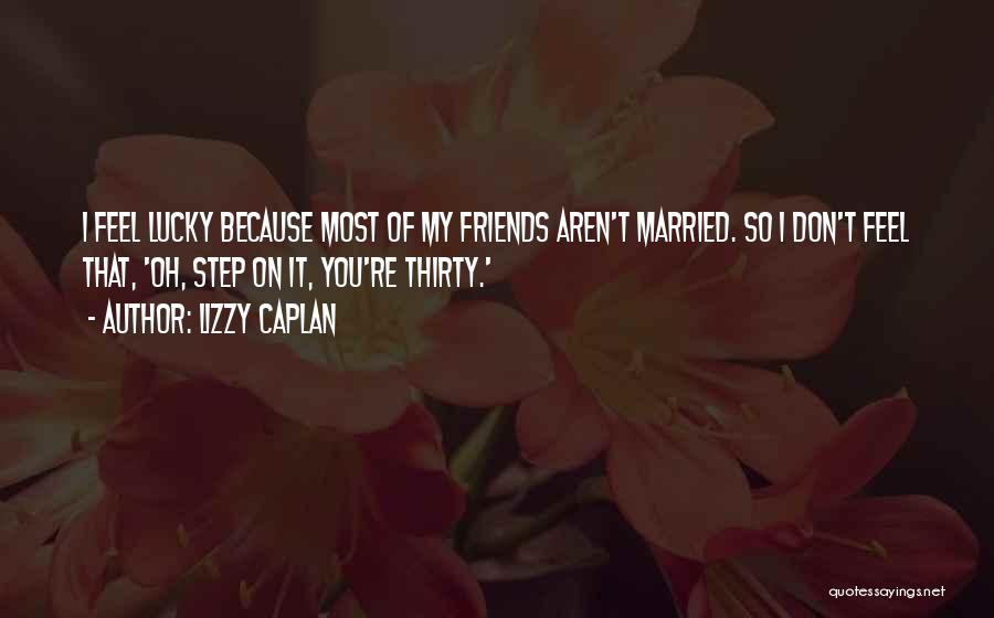 Lizzy Caplan Quotes: I Feel Lucky Because Most Of My Friends Aren't Married. So I Don't Feel That, 'oh, Step On It, You're