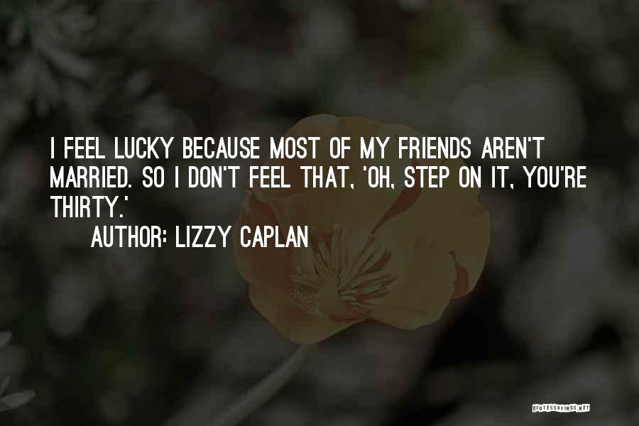 Lizzy Caplan Quotes: I Feel Lucky Because Most Of My Friends Aren't Married. So I Don't Feel That, 'oh, Step On It, You're